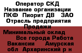 Оператор СКД › Название организации ­ ПКФ "Пиорит-ДВ", ЗАО › Отрасль предприятия ­ Продажи › Минимальный оклад ­ 25 000 - Все города Работа » Вакансии   . Амурская обл.,Архаринский р-н